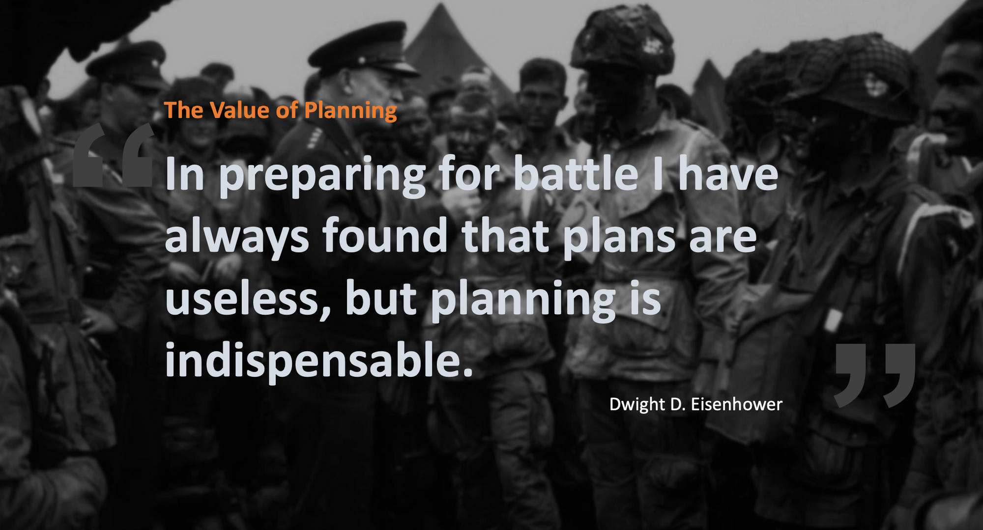 Dwight D. Eisenhower quote - "In preparing for battle, I have always found that plans are useless, but planning is indispensable."