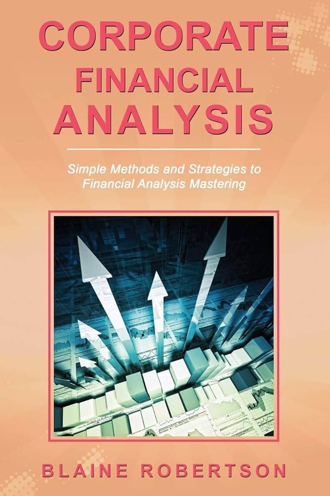 Corporate Financial Analysis: Simple Methods and Strategies to Financial Analysis Mastering by Blaine Robertson: FP&A BOOKS